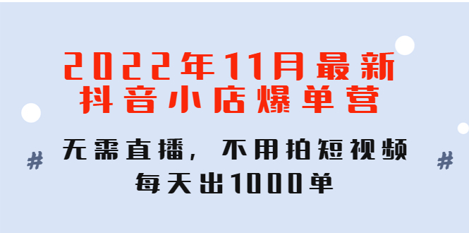 【副业项目4624期】2022年11月最新抖音小店爆单营：无需直播，不用拍短视频，每天出1000单-天下副业