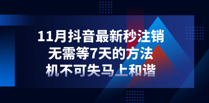 【副业项目4626期】11月抖音最新秒注销，无需等7天的方法，机不可失马上和谐-天下副业