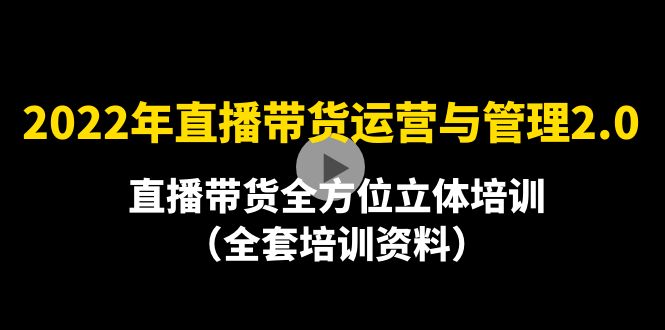 【副业项目4455期】2022年10月最新-直播带货运营与管理2.0，直播带货全方位立体培训（全资料）-天下副业