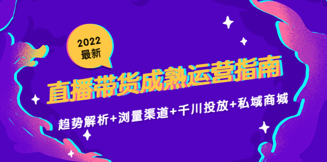 【副业项目4603期】2022最新直播带货成熟运营指南：趋势解析+浏量渠道+千川投放+私域商城-天下副业