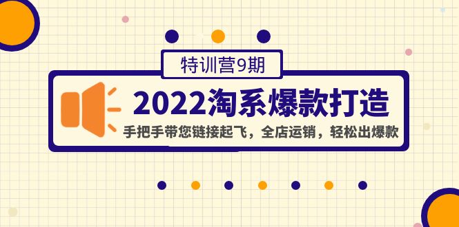 【副业项目4606期】2022淘系爆款打造特训营9期：手把手带您链接起飞，全店运销，轻松出爆款-天下副业