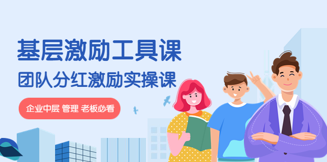【副业项目4536期】《基层激励工具课》+《团队分红激励实操课》企业中层 管理 老板必看-天下副业