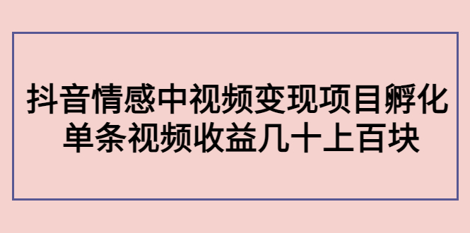 【副业项目4562期】黄岛主副业孵化营第5期：抖音情感中视频变现项目孵化 单条视频收益几十上百-天下副业