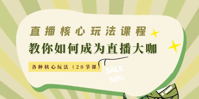 【副业项目4493期】直播核心玩法：教你如何成为直播大咖，各种核心玩法（20节课-天下副业