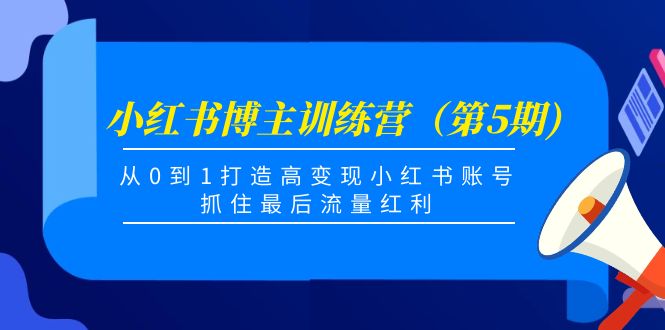 【副业项目4471期】小红书博主训练营（第5期)：从0到1打造高变现小红书账号，抓住最后流量红利-天下副业