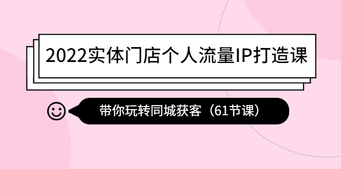 【副业项目4473期】2022实体门店个人流量IP打造课：带你玩转同城获客（61节课）-天下副业