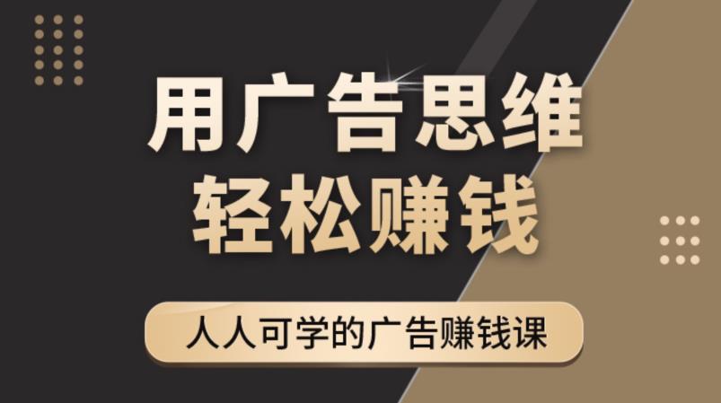 【副业项目4449期】广告思维36计：人人可学习的广告赚钱课，全民皆商时代（36节课）-天下副业