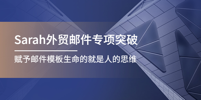 【副业项目4458期】Sarah外贸邮件专项突破，赋予邮件模板生命的就是人的思维-天下副业