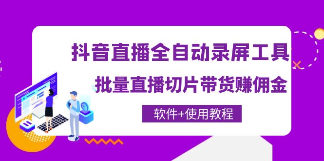 【副业项目4463期】抖音直播全自动录屏工具，批量直播切片带货赚佣金（软件+使用教程）-天下副业