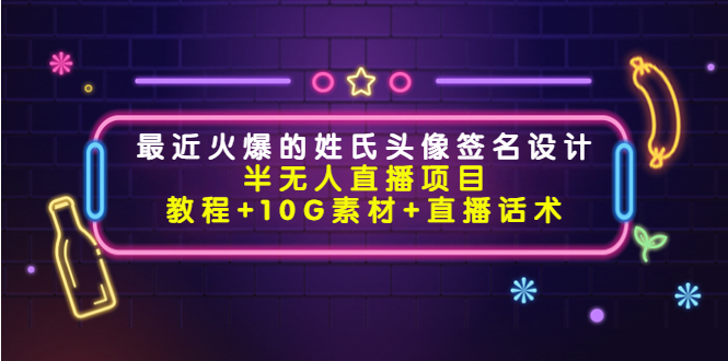 【副业项目4465期】最近火爆的姓氏头像签名设计半无人直播项目（教程+10G素材+直播话术）-天下副业