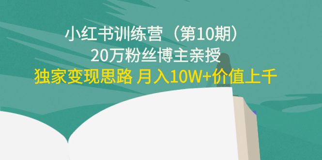 【副业项目4469期】小红书训练营（第10期）20万粉丝博主亲授：独家变现思路 月入10W+价值上千-天下副业