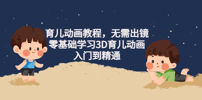 【副业项目4491期】阿姐育儿动画教程，无需出镜，零基础学习3D育儿动画，入门到精通-天下副业