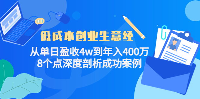 【副业项目4507期】低成本创业生意经：从单日盈收4w到年入400万，8个点深度剖析成功案例-天下副业