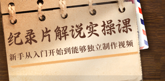 【副业项目4526期】纪录片解说实操课，新手从入门开始到能够独立制作视频（22节课）-天下副业