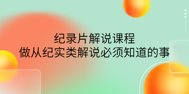 【副业项目4538期】眼镜蛇电影：纪录片解说课程，做从纪实类解说必须知道的事-价值499元-天下副业