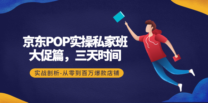 【副业项目4541期】京东POP实操私家班：大促篇，3天时间，实战剖析-从零到百万爆款店铺-天下副业