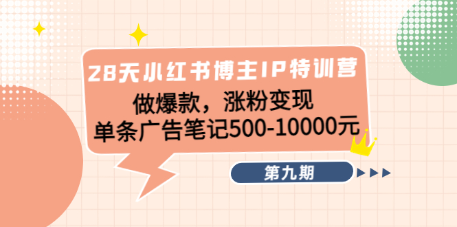 【副业项目4550期】28天小红书博主IP特训营《第9期》做爆款，涨粉变现 单条广告笔记500-10000-天下副业