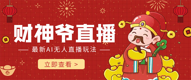 【副业项目4552期】抖音快手财神爷AI智能直播间：无需真人出镜实时互动 ，不封号礼物打赏赚到手软-天下副业