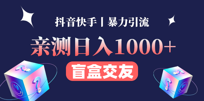 【副业项目4553期】亲测日收益1000+的交友盲盒副业丨有手就行的抖音快手暴力引流-天下副业