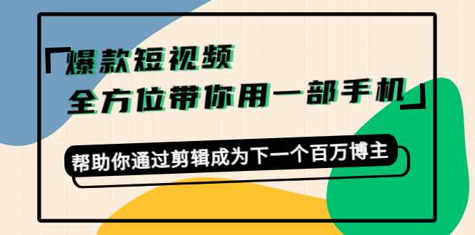 【副业项目4554期】爆款短视频，全方位带你用一部手机，帮助你通过剪辑成为下一个百万博主-天下副业