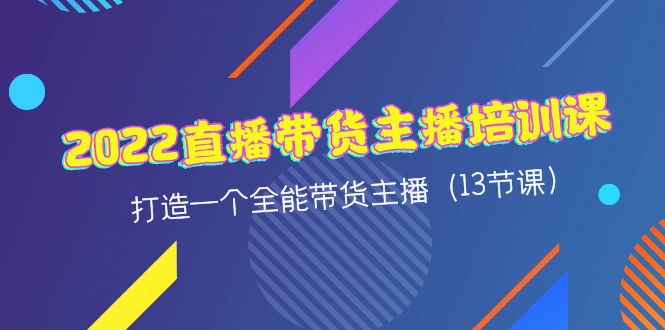 【副业项目4561期】2022直播带货主播培训课，打造一个全能带货主播（13节课）-天下副业