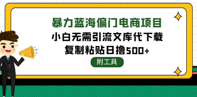 【副业项目4567期】稳定蓝海文库代下载项目，小白无需引流暴力撸金日入1000+（附带工具）-天下副业