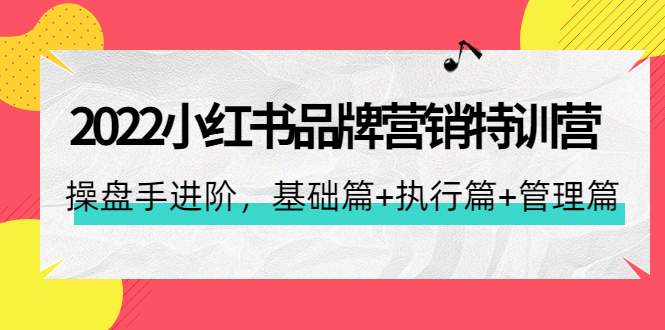 【副业项目4575期】2022小红书品牌营销特训营：操盘手进阶，基础篇+执行篇+管理篇（42节）-天下副业