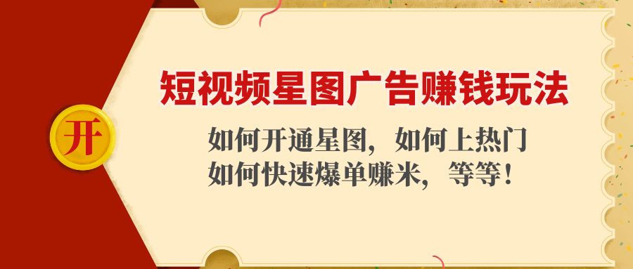 【副业项目4578期】短视频星图广告赚钱玩法：如何开通，如何上热门，如何快速爆单赚米-天下副业