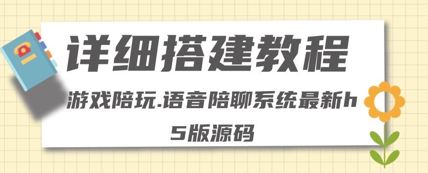 【副业项目4582期】0基础搭建游戏陪玩语音聊天平台，小白可学会（源码＋教程 ）价值15980元-天下副业
