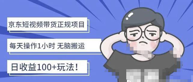 【副业项目4588期】京东短视频带货项目：每天操作2小时，月收益3000+副业项目-价值1988元-天下副业