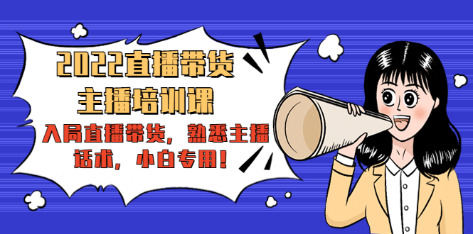 【副业项目4604期】2022直播带货-主播培训课：入局直播带货，熟悉主播话术，小白专用-天下副业