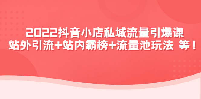 【副业项目4627期】2022抖音小店私域流量引爆课：站外引流+站内霸榜+流量池玩法等等-天下副业
