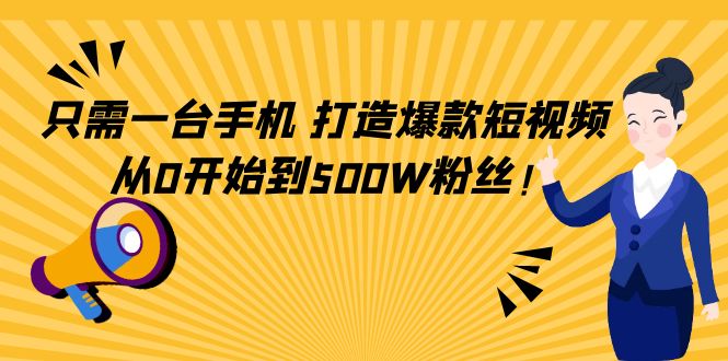 【副业项目4631期】只需一台手机，轻松打造爆款短视频，从0开始到500W粉丝-天下副业