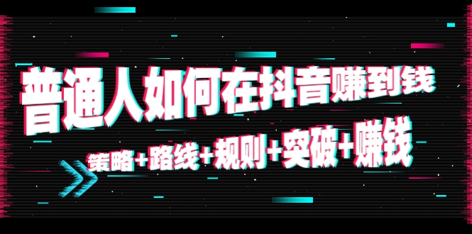 【副业项目4652期】普通人如何在抖音赚到钱：策略+路线+规则+突破+赚钱（10节课）-天下副业