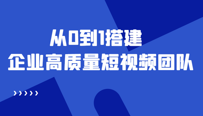 【副业项目4661期】老板必学12节课，教你从0到1搭建企业高质量短视频团队，解决你的搭建难题-天下副业