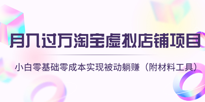 【副业项目4665期】月入过万淘宝虚拟店铺项目，小白零基础零成本实现被动躺赚（附材料工具）-天下副业