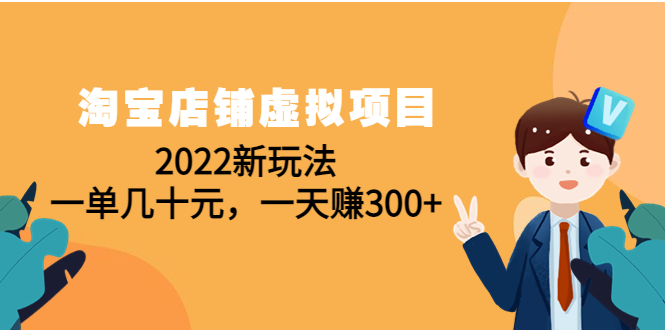 【副业项目4667期】淘宝店铺虚拟项目：2022新玩法，一单几十元，一天赚300+（59节课）-天下副业