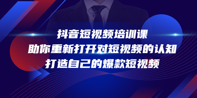 【副业项目4483期】抖音短视频培训课：助你重新打开对短视频的认知，打造自己的爆款短视频-天下副业