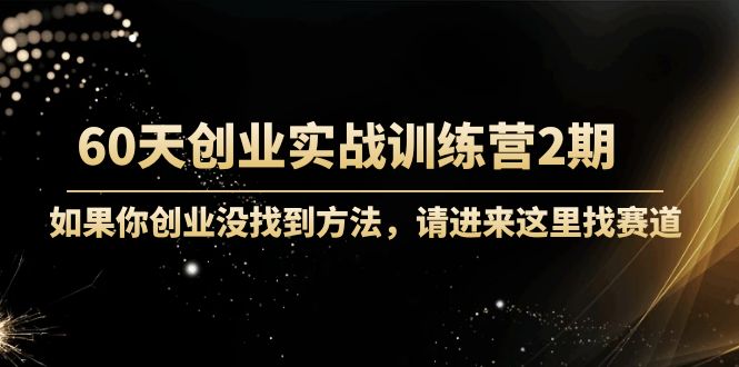 【副业项目4485期】60天创业实战训练营2期：如果你创业没找到方法，进来这里找赛道-价值3000元-天下副业