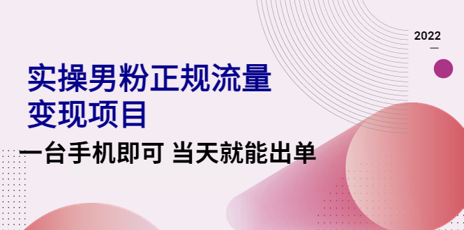 【副业项目4548期】2022实操男粉正规流量变现项目，一台手机即可 当天就能出单【视频课程】-天下副业