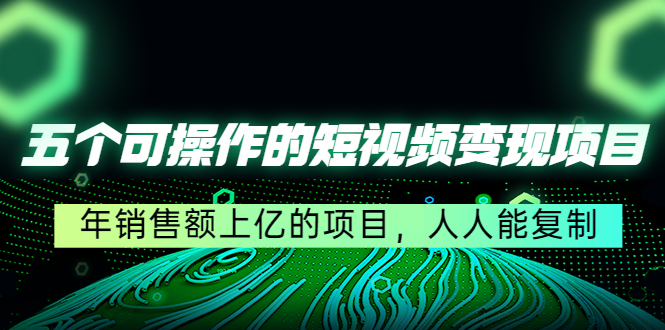【副业项目4716期】五个可操作的短视频变现项目：年销售额上亿的项目，人人能复制-天下副业