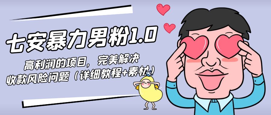 【副业项目4795期】七安暴力男粉1.0：高利润的项目，完美解决收款风险问题（详细教程+素材）-天下副业