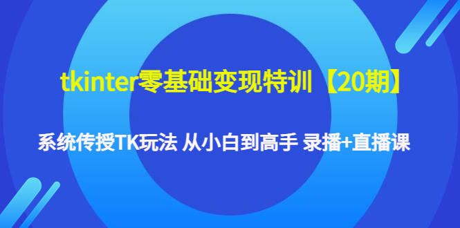 【副业项目4796期】tkinter零基础变现特训【20期】系统传授TK玩法 从小白到高手 录播+直播课-天下副业