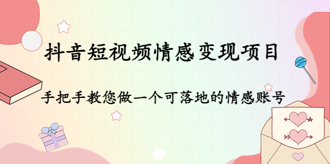 【副业项目4786期】抖音短视频情感变现项目：手把手教您做一个可落地的情感账号-天下副业