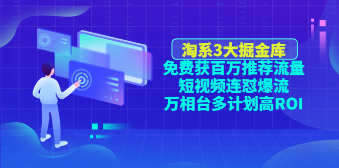 【副业项目4776期】淘系3大掘金库：免费获百万推荐流量+短视频连怼爆流+万相台多计划高ROI-天下副业