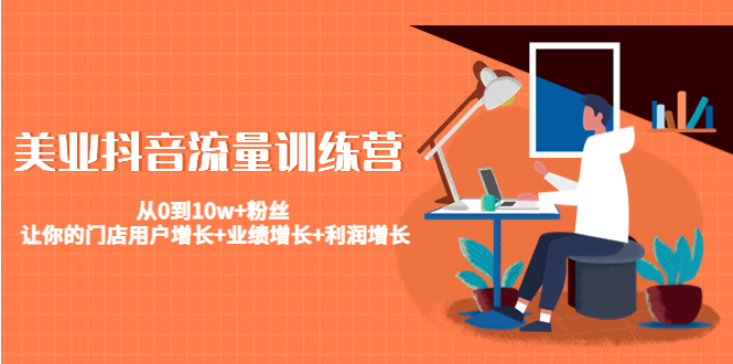 【副业项目4805期】美业抖音流量训练营：从0到10w+粉丝 让你的门店用户增长+业绩增长+利润增长-天下副业