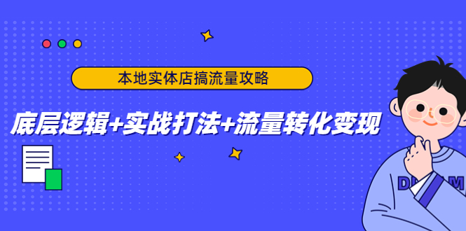 【副业项目4814期】本地实体店搞流量攻略：底层逻辑+实战打法+流量转化变现-天下副业