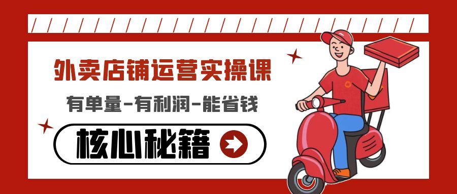 【副业项目4818期】外卖店铺运营实操课：有单量-有利润-能省钱，核心秘籍无保留分享-天下副业