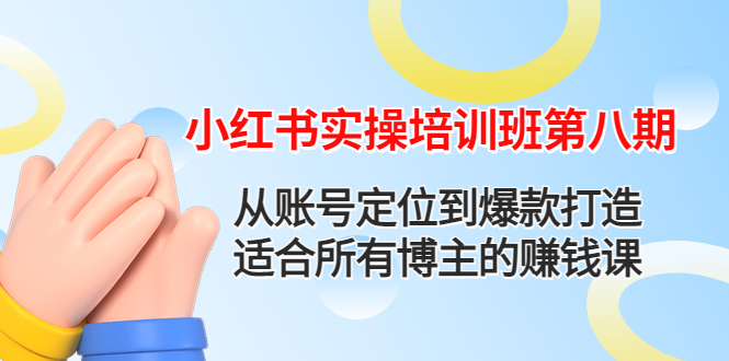 【副业项目4691期】小红书实操培训班第八期：从账号定位到爆款打造，适合所有博主的赚钱课-天下副业