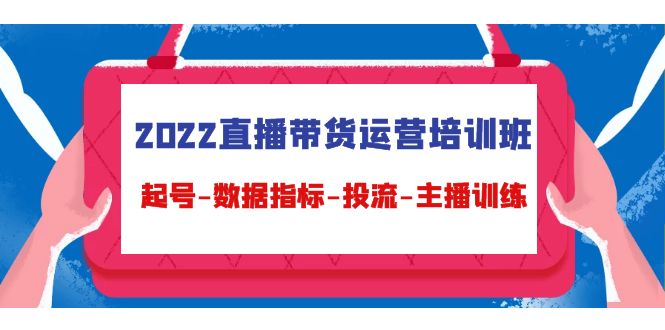 【副业项目4692期】2022直播带货运营培训班：起号-数据指标-投流-主播训练（15节）-天下副业